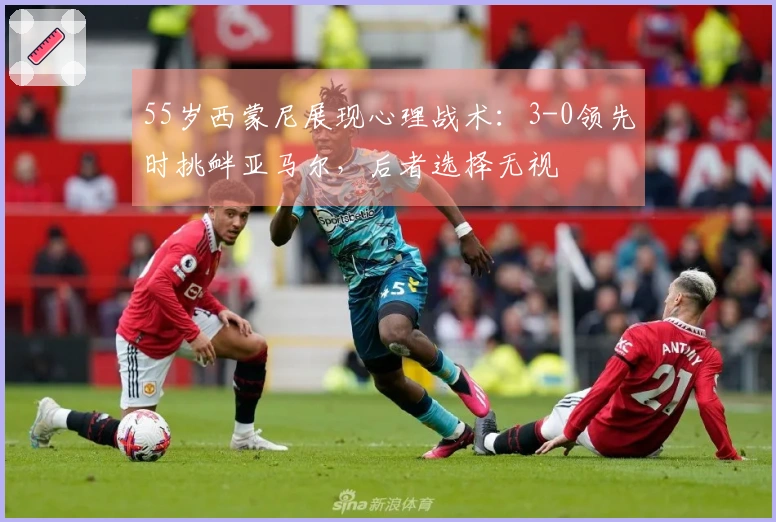 55岁西蒙尼展现心理战术：3-0领先时挑衅亚马尔，后者选择无视