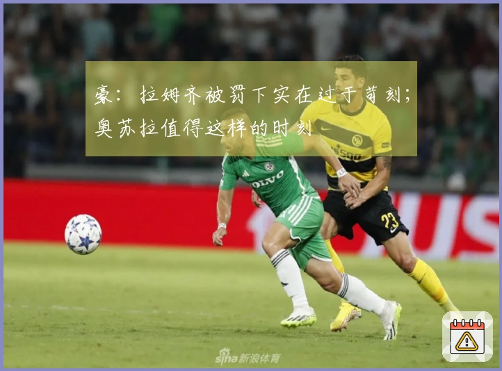 豪：拉姆齐被罚下实在过于苛刻；奥苏拉值得这样的时刻