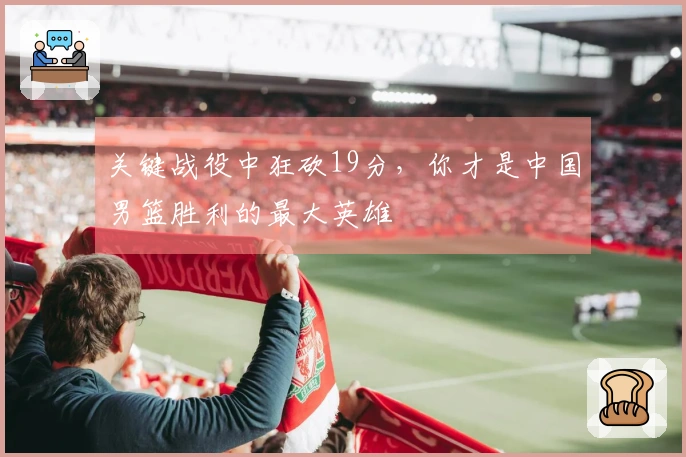 关键战役中狂砍19分，你才是中国男篮胜利的最大英雄