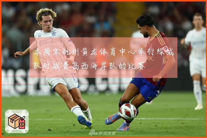 本周末杭州黄龙体育中心举行绿城队对战青岛西海岸队的比赛