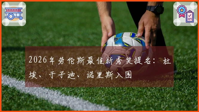 2026年劳伦斯最佳新秀奖提名：杜埃、于子迪、诺里斯入围