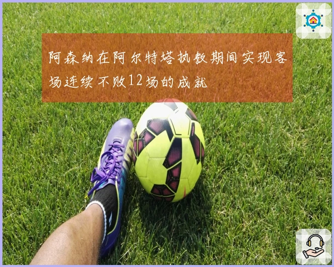 阿森纳在阿尔特塔执教期间实现客场连续不败12场的成就