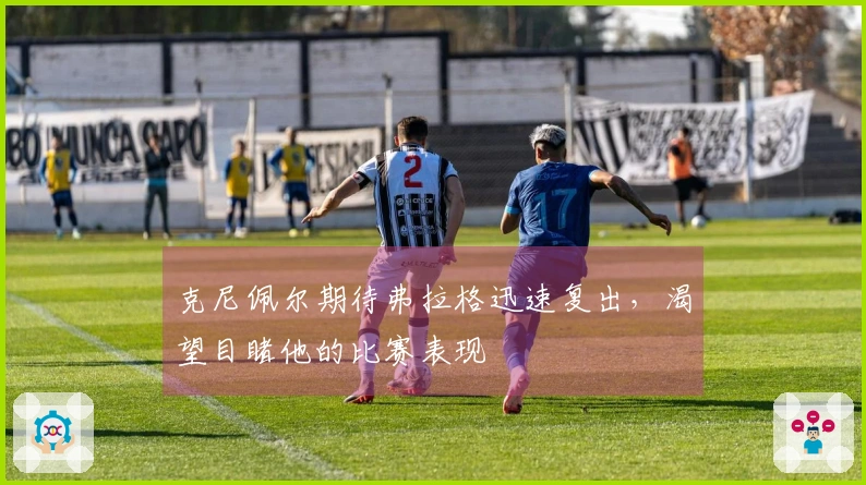 克尼佩尔期待弗拉格迅速复出，渴望目睹他的比赛表现