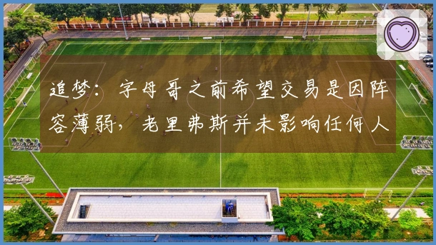 追梦：字母哥之前希望交易是因阵容薄弱，老里弗斯并未影响任何人表现