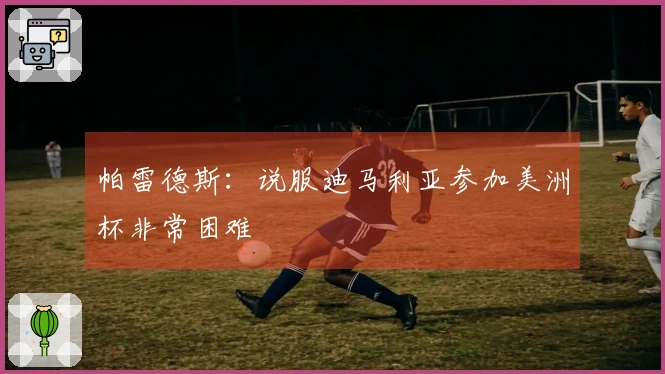 帕雷德斯：说服迪马利亚参加美洲杯非常困难