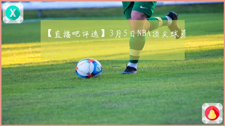 【直播吧评选】3月5日NBA顶尖球员